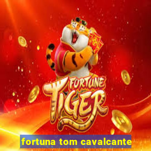 fortuna tom cavalcante